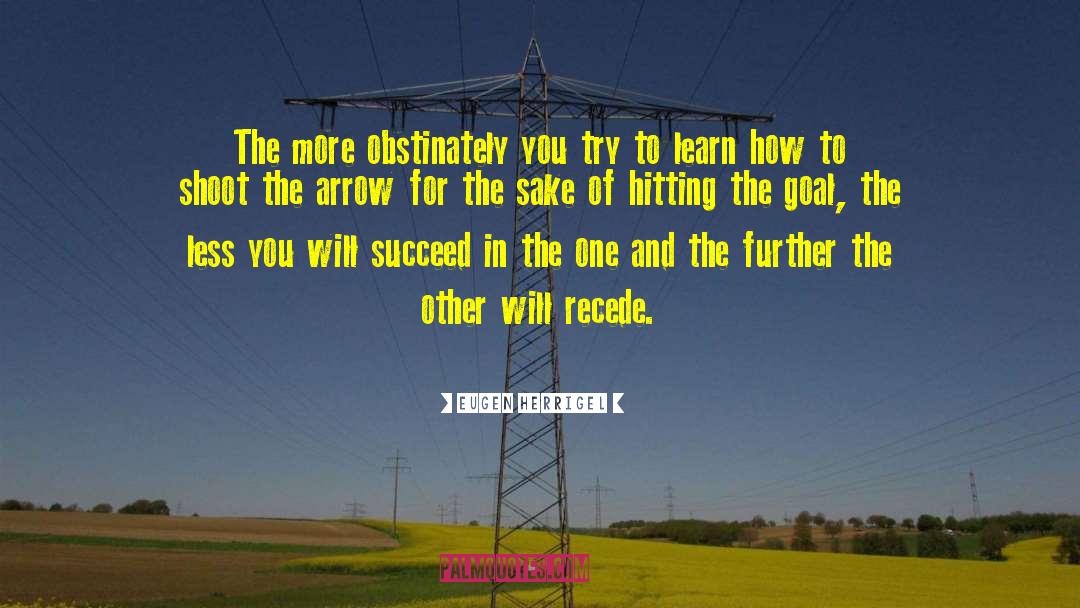 Eugen Herrigel Quotes: The more obstinately you try