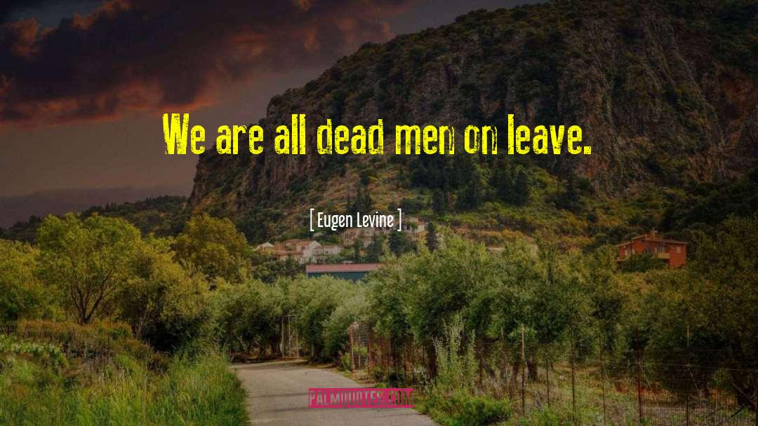 Eugen Levine Quotes: We are all dead men