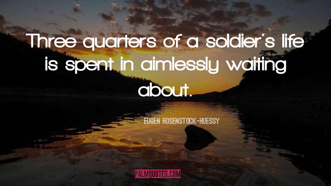 Eugen Rosenstock-Huessy Quotes: Three-quarters of a soldier's life