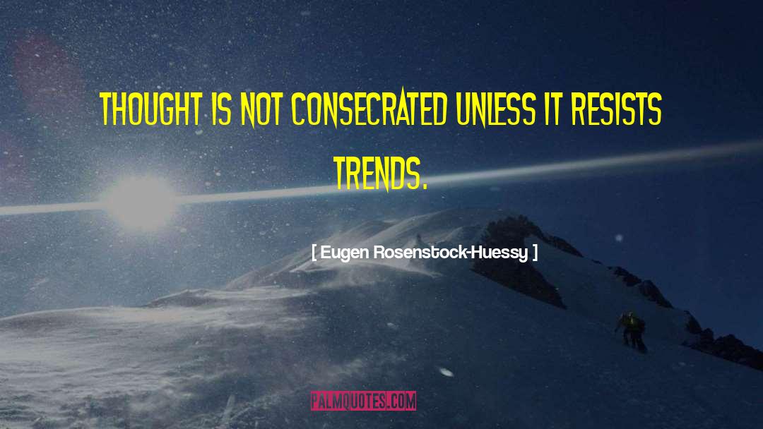 Eugen Rosenstock-Huessy Quotes: Thought is not consecrated unless