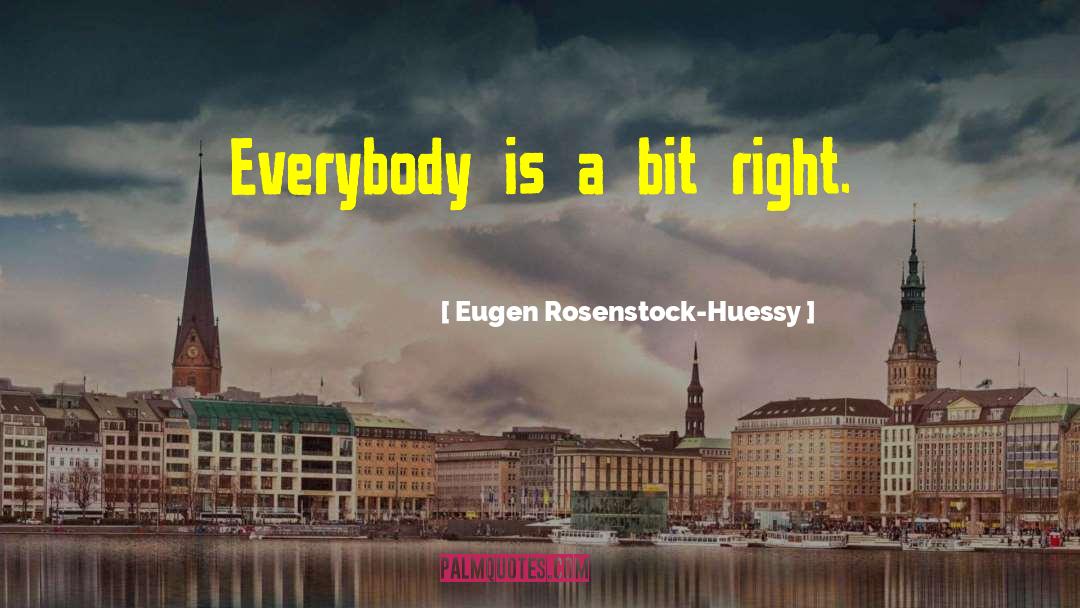 Eugen Rosenstock-Huessy Quotes: Everybody is a bit right.