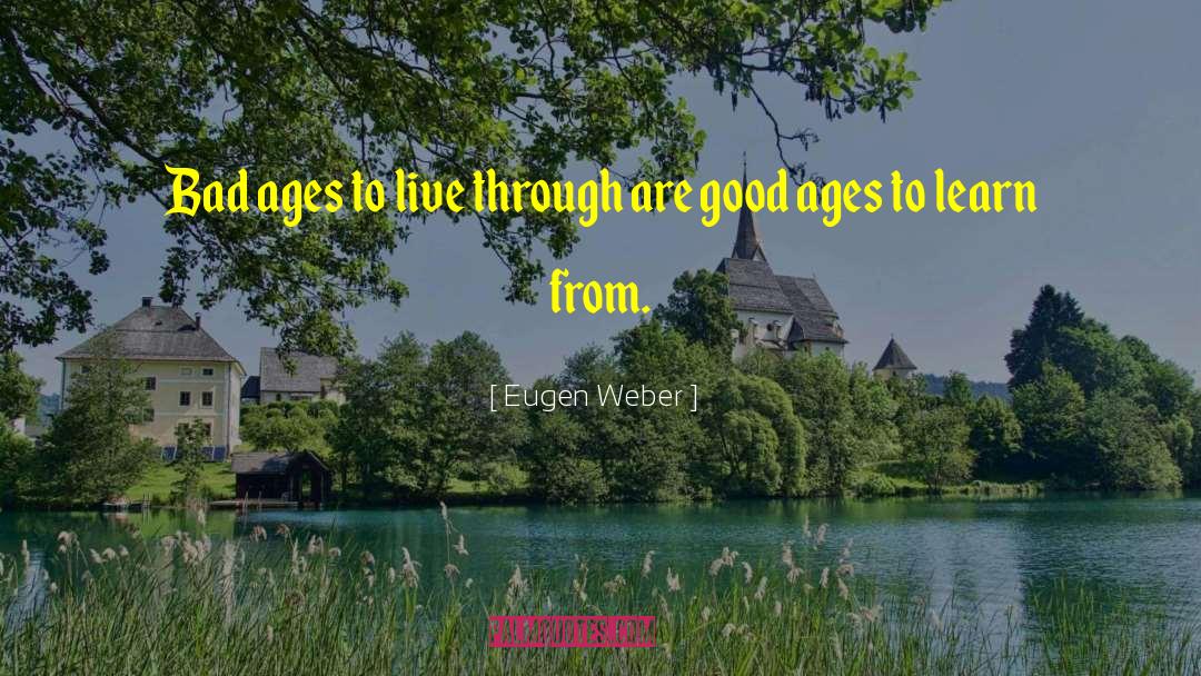 Eugen Weber Quotes: Bad ages to live through