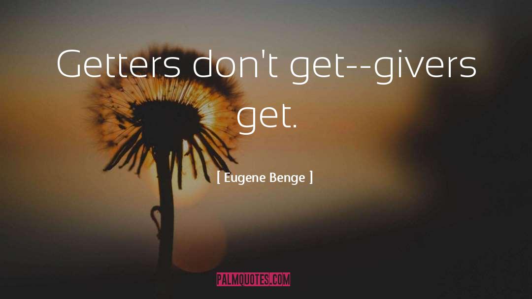 Eugene Benge Quotes: Getters don't get--givers get.