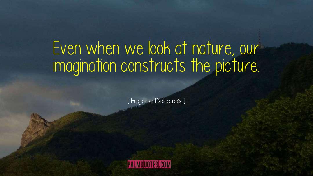 Eugene Delacroix Quotes: Even when we look at