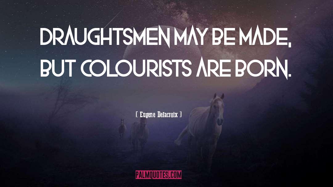 Eugene Delacroix Quotes: Draughtsmen may be made, but