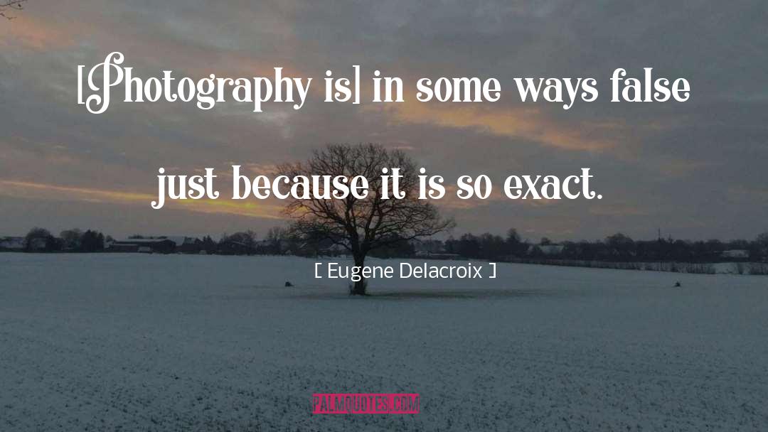 Eugene Delacroix Quotes: [Photography is] in some ways