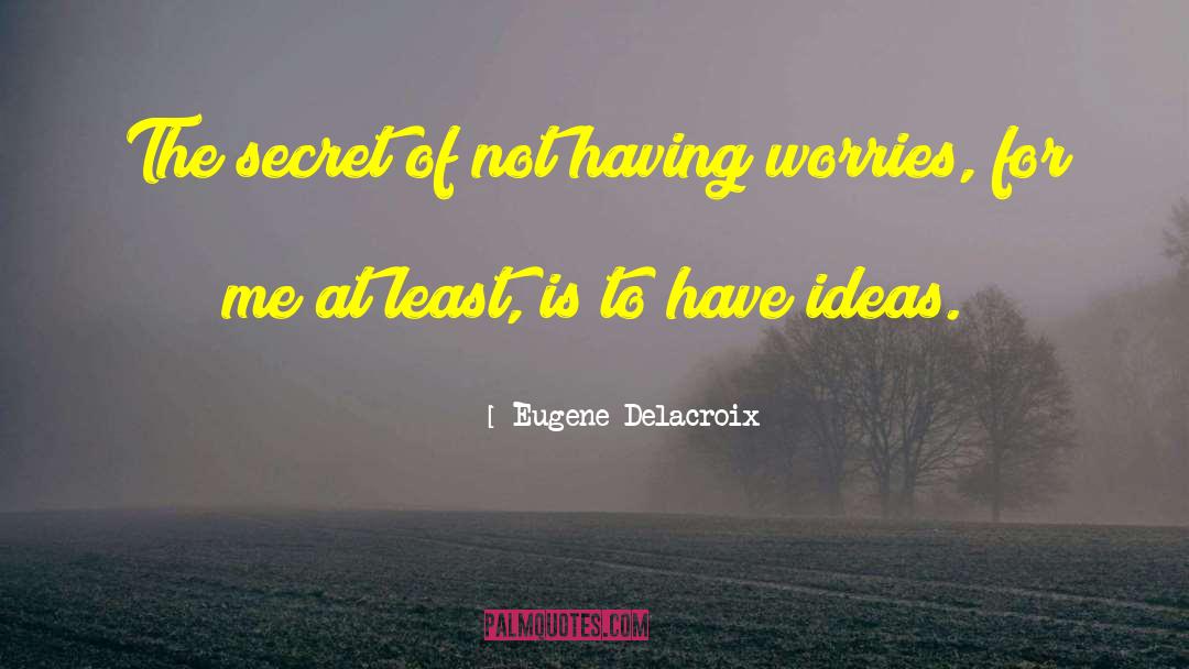 Eugene Delacroix Quotes: The secret of not having