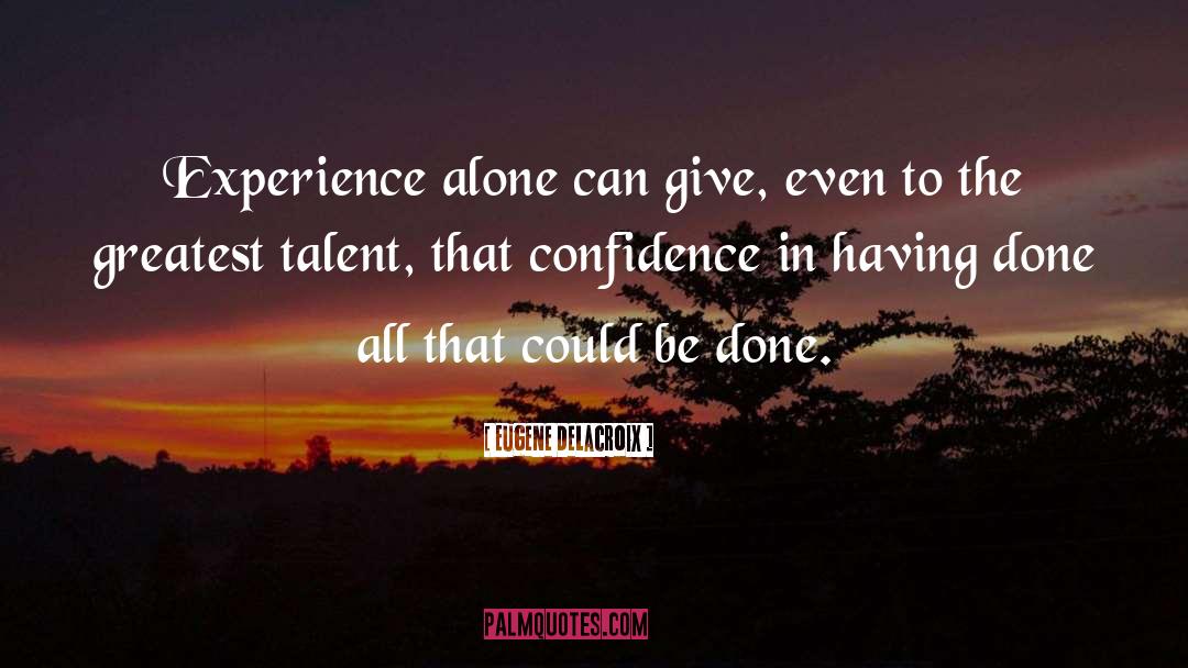 Eugene Delacroix Quotes: Experience alone can give, even