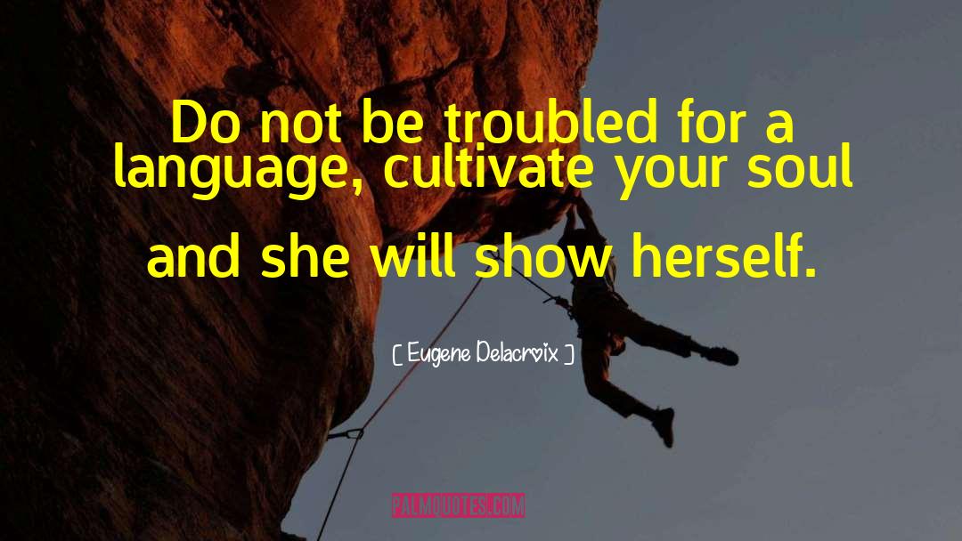 Eugene Delacroix Quotes: Do not be troubled for