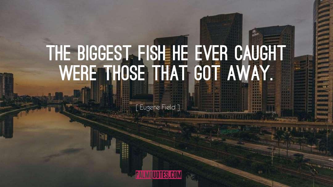 Eugene Field Quotes: The biggest fish he ever