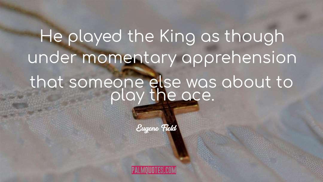 Eugene Field Quotes: He played the King as