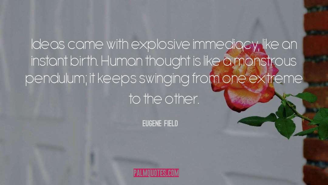 Eugene Field Quotes: Ideas came with explosive immediacy,