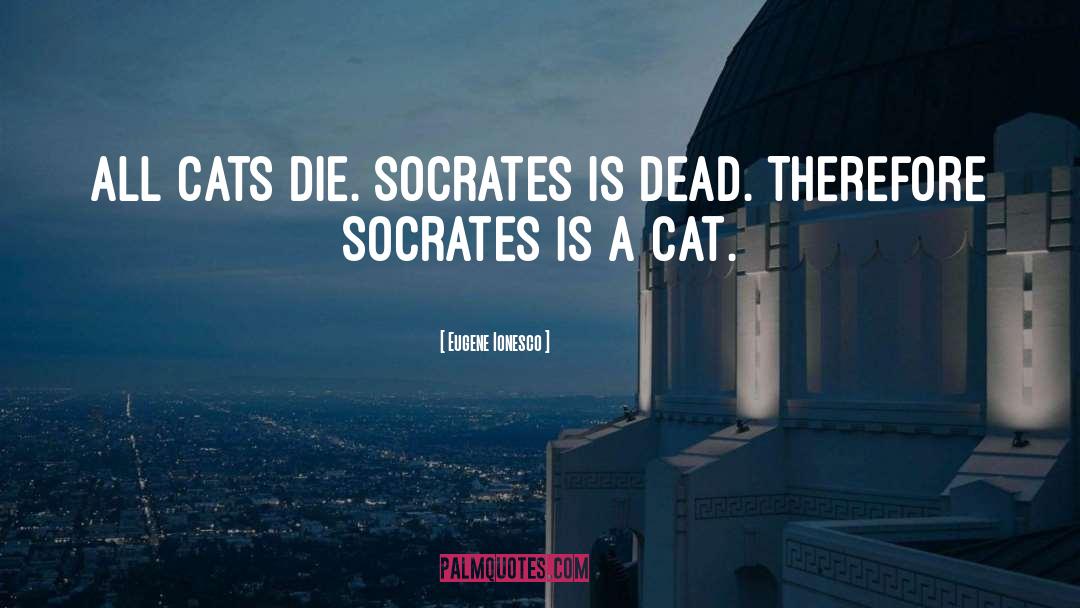 Eugene Ionesco Quotes: All cats die. Socrates is