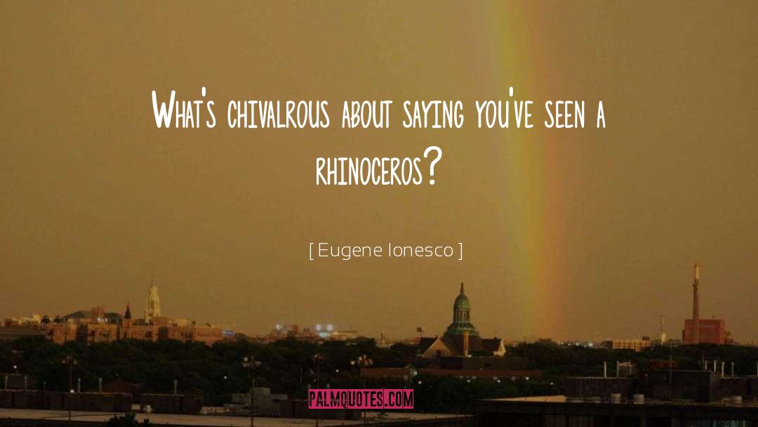 Eugene Ionesco Quotes: What's chivalrous about saying you've