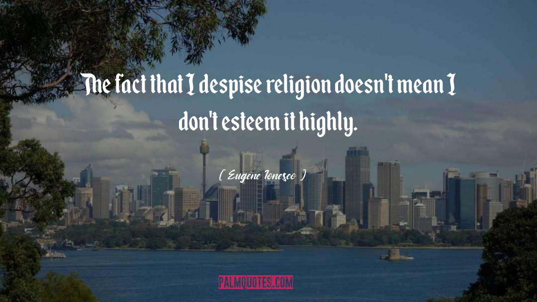 Eugene Ionesco Quotes: The fact that I despise