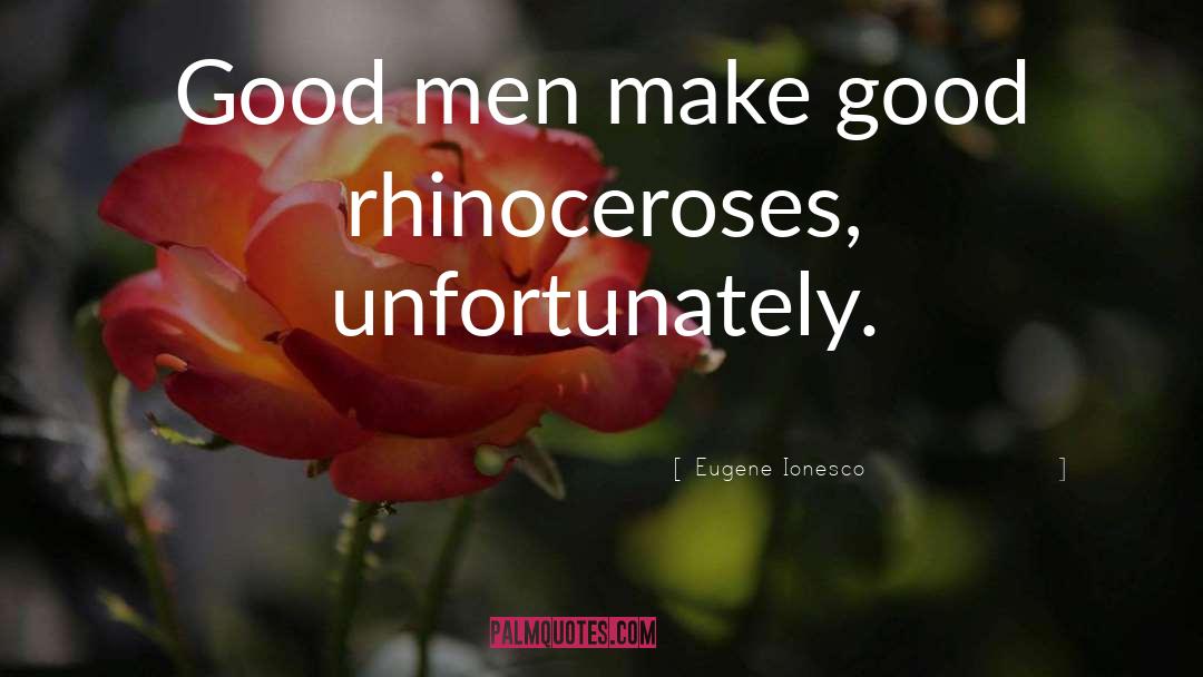 Eugene Ionesco Quotes: Good men make good rhinoceroses,