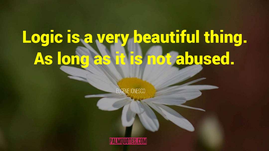 Eugene Ionesco Quotes: Logic is a very beautiful