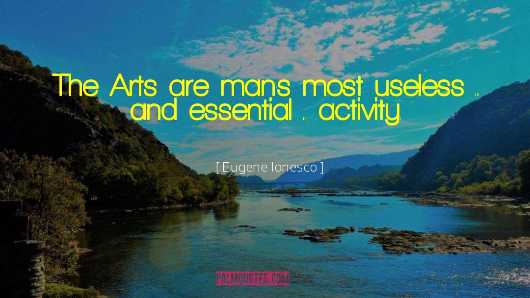 Eugene Ionesco Quotes: The Arts are man's most