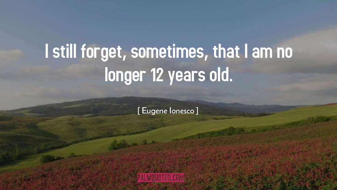 Eugene Ionesco Quotes: I still forget, sometimes, that