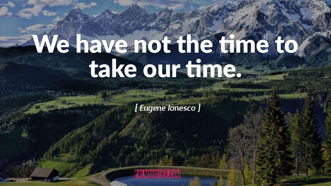 Eugene Ionesco Quotes: We have not the time