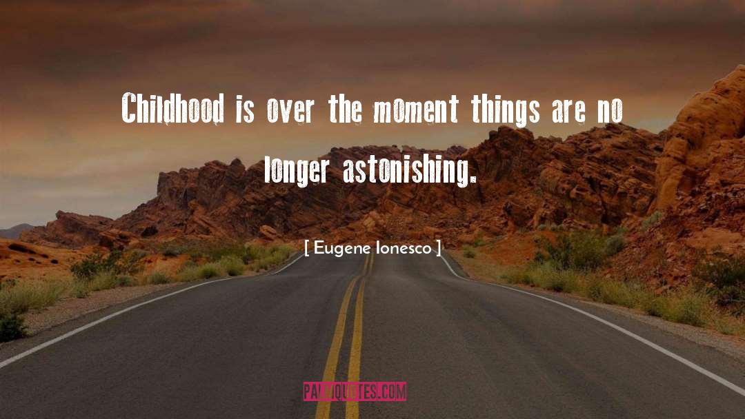 Eugene Ionesco Quotes: Childhood is over the moment