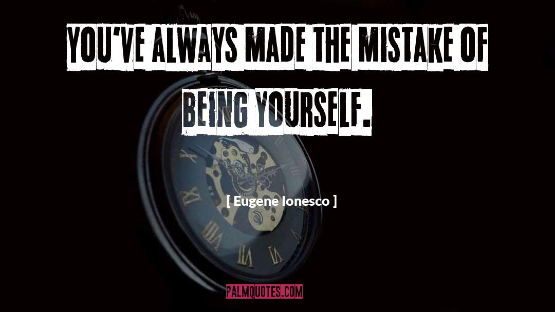 Eugene Ionesco Quotes: You've always made the mistake