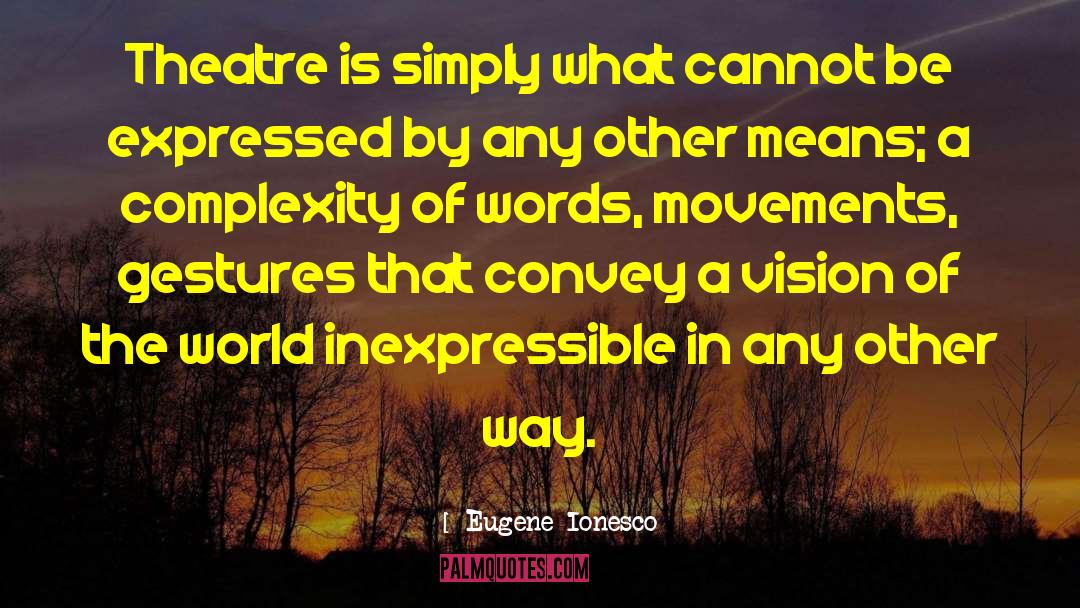 Eugene Ionesco Quotes: Theatre is simply what cannot