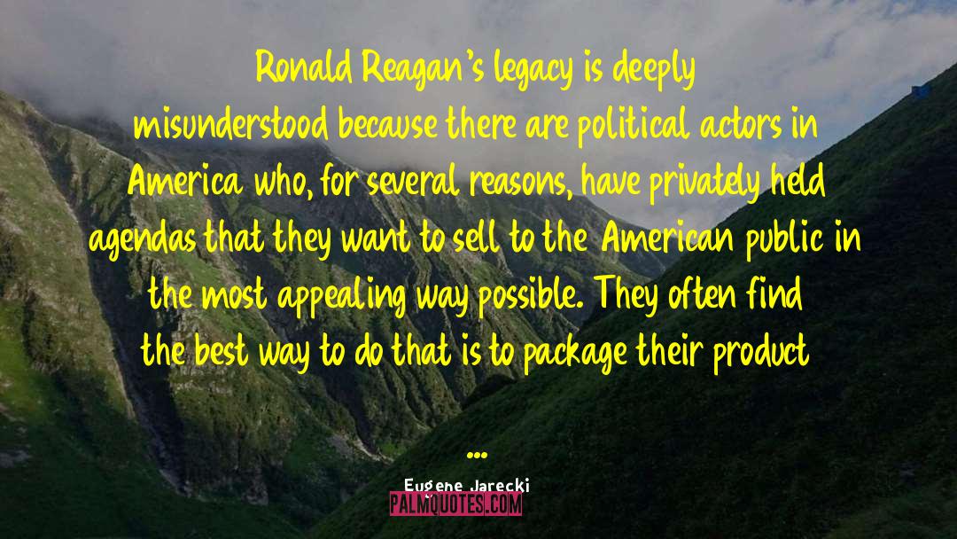 Eugene Jarecki Quotes: Ronald Reagan's legacy is deeply
