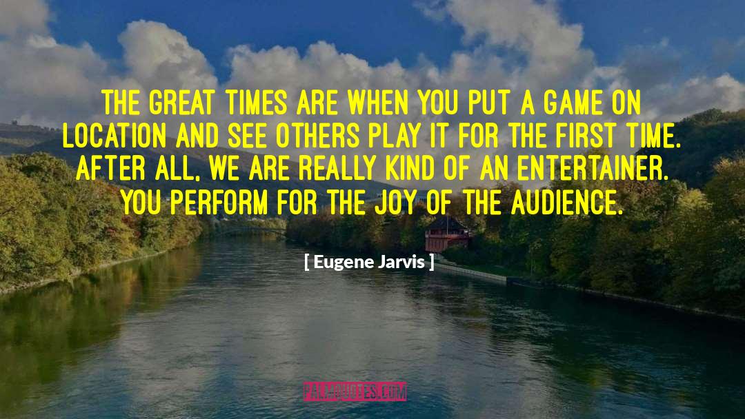 Eugene Jarvis Quotes: The great times are when