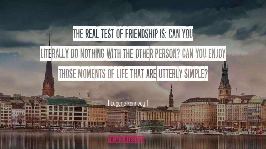 Eugene Kennedy Quotes: The real test of friendship