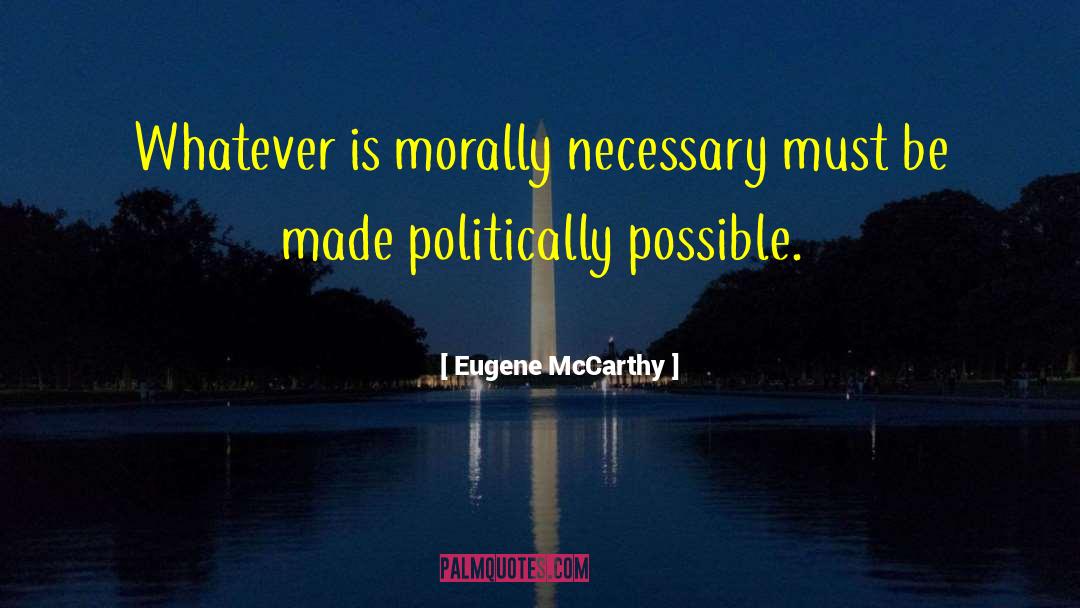 Eugene McCarthy Quotes: Whatever is morally necessary must