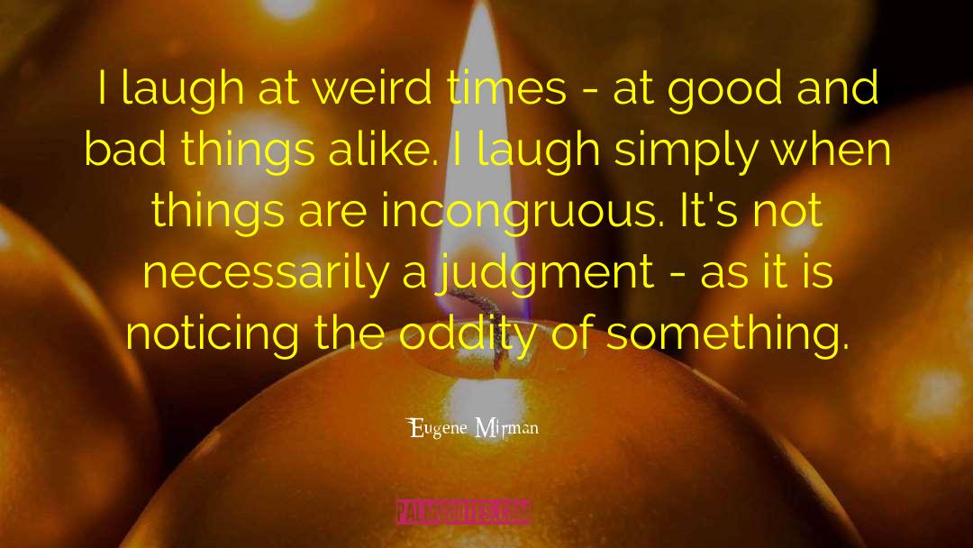 Eugene Mirman Quotes: I laugh at weird times