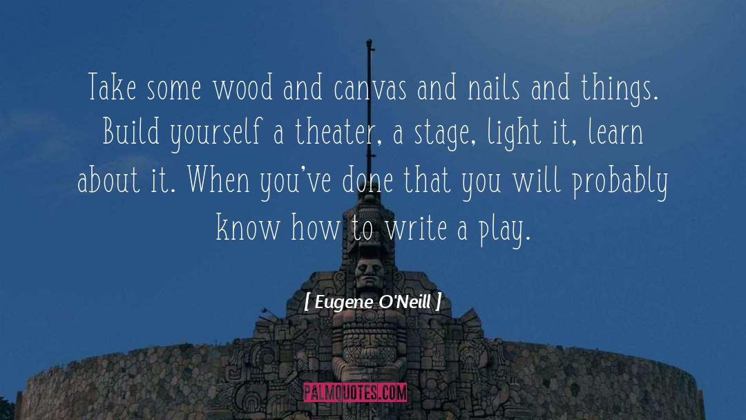 Eugene O'Neill Quotes: Take some wood and canvas