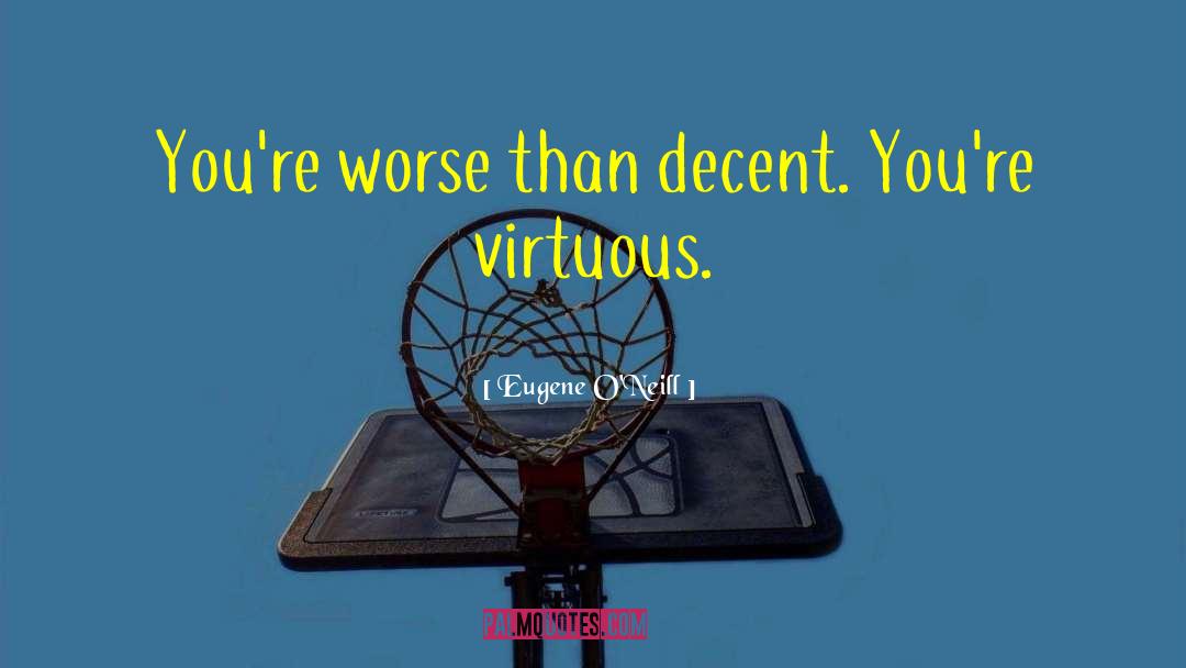 Eugene O'Neill Quotes: You're worse than decent. You're