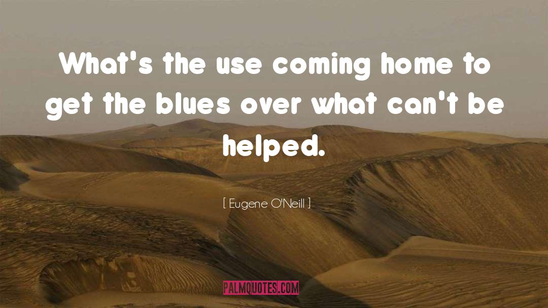 Eugene O'Neill Quotes: What's the use coming home
