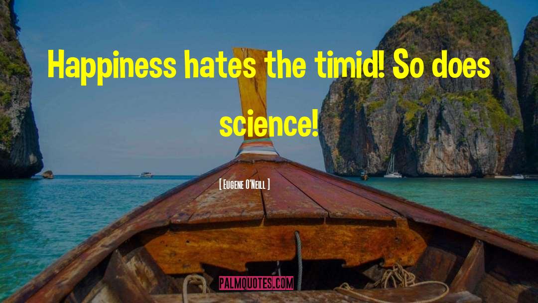 Eugene O'Neill Quotes: Happiness hates the timid! So