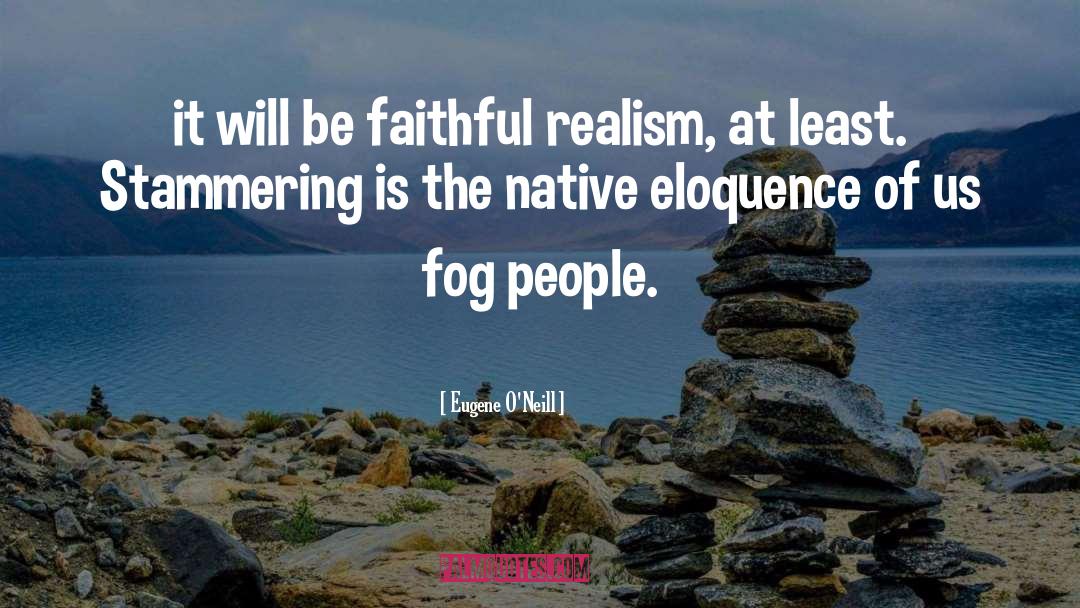 Eugene O'Neill Quotes: it will be faithful realism,