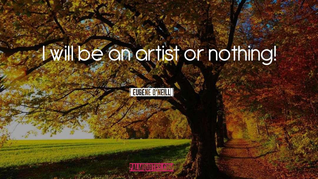Eugene O'Neill Quotes: I will be an artist