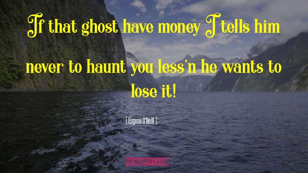 Eugene O'Neill Quotes: If that ghost have money