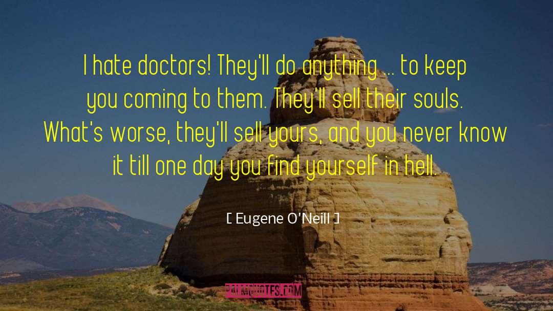 Eugene O'Neill Quotes: I hate doctors! They'll do