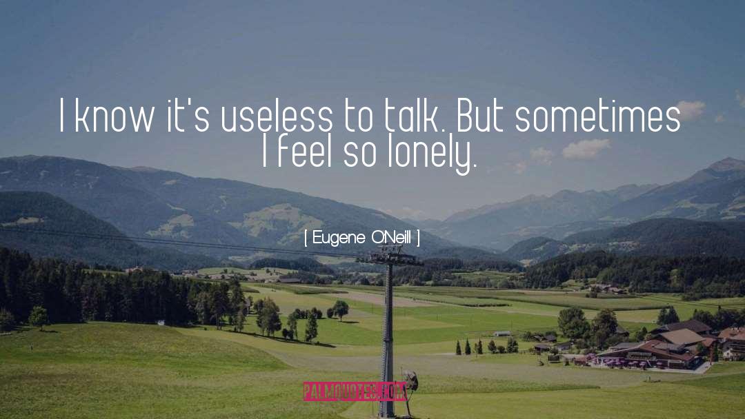 Eugene O'Neill Quotes: I know it's useless to