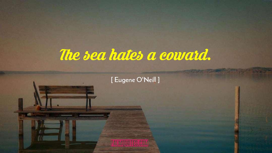 Eugene O'Neill Quotes: The sea hates a coward.