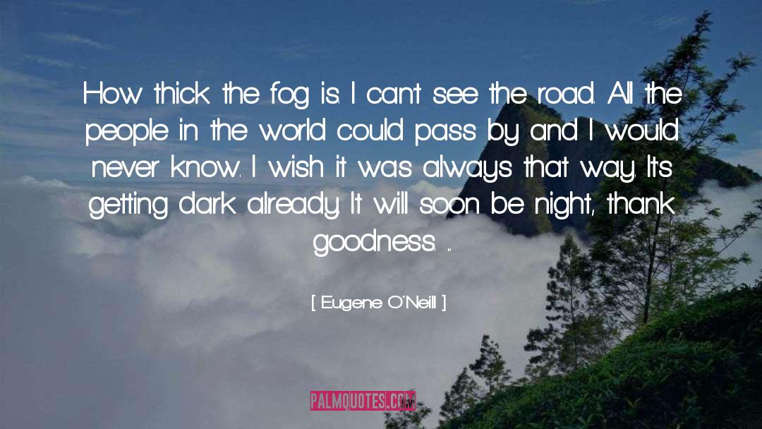 Eugene O'Neill Quotes: How thick the fog is.