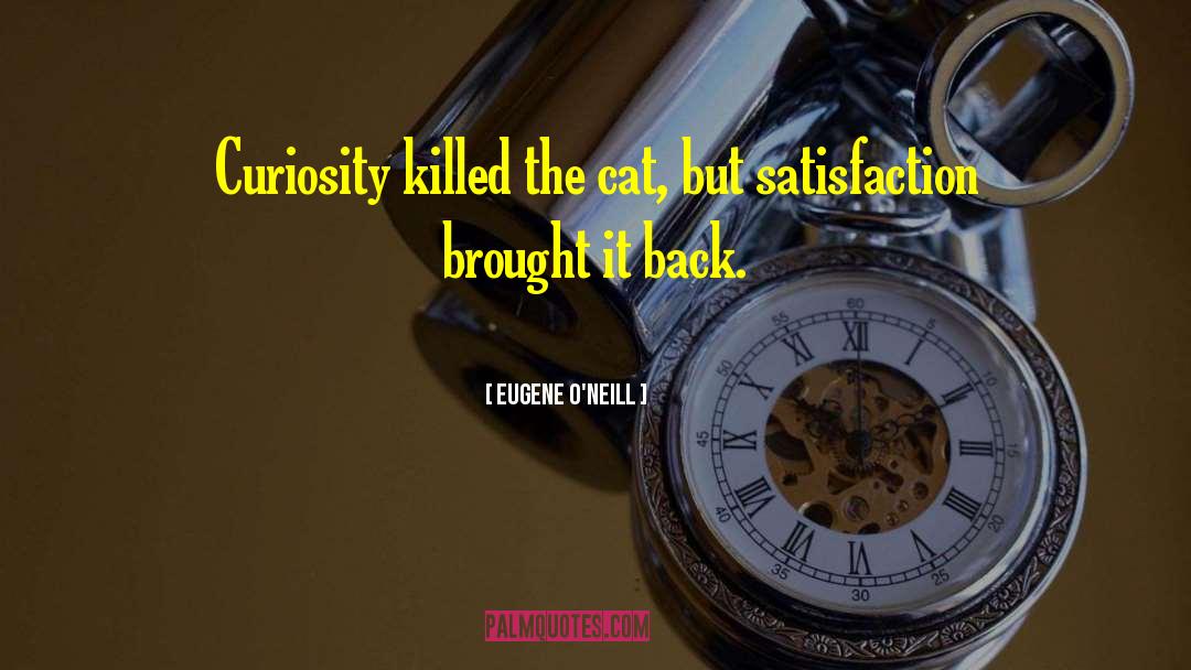Eugene O'Neill Quotes: Curiosity killed the cat, but