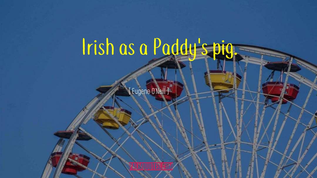 Eugene O'Neill Quotes: Irish as a Paddy's pig.