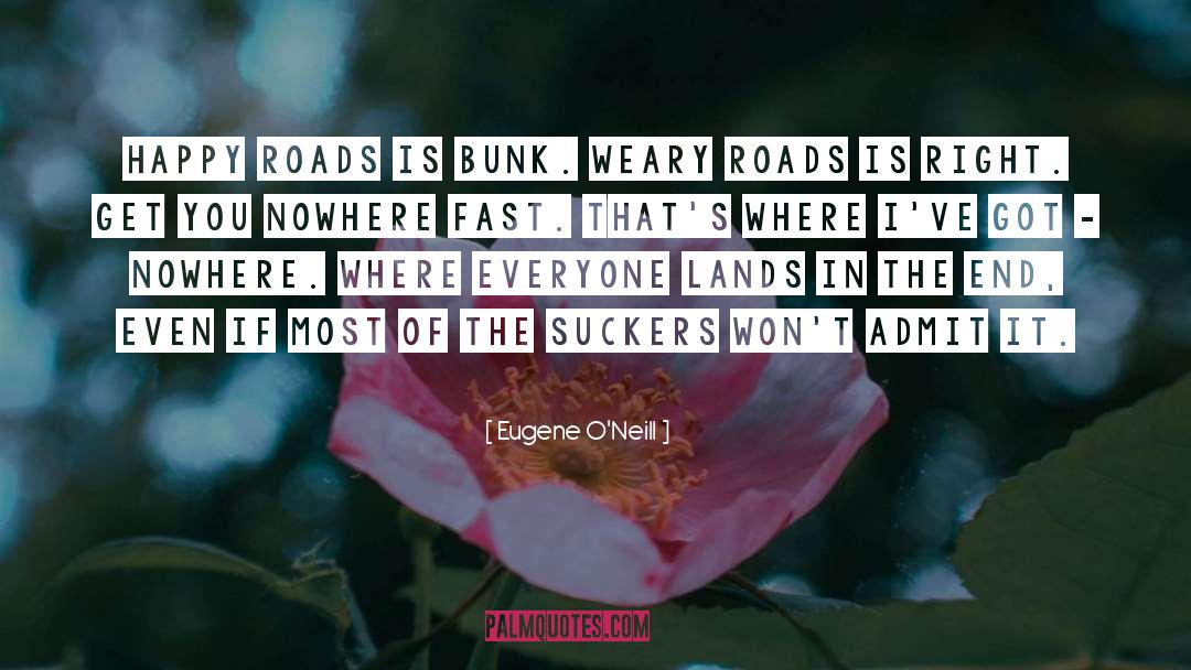 Eugene O'Neill Quotes: Happy roads is bunk. Weary