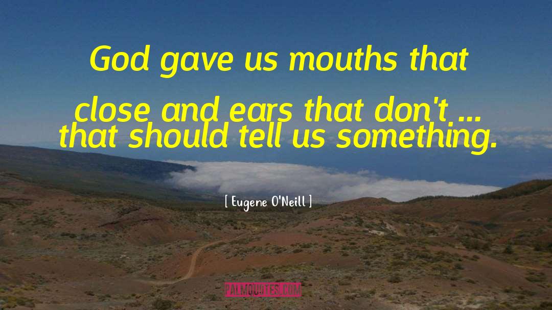 Eugene O'Neill Quotes: God gave us mouths that