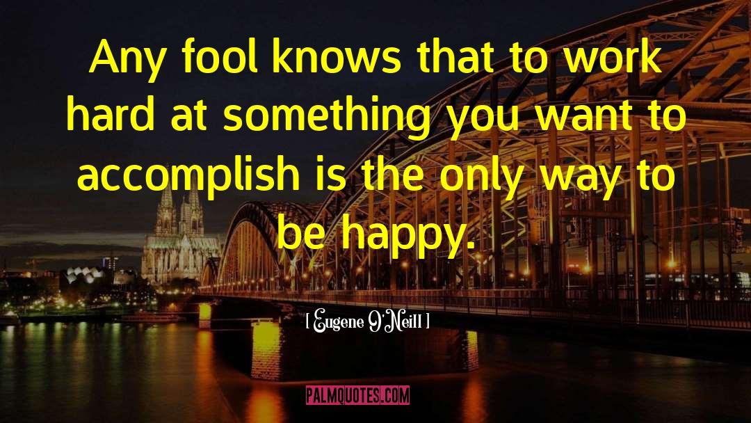 Eugene O'Neill Quotes: Any fool knows that to