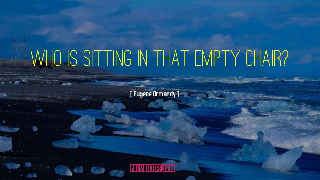 Eugene Ormandy Quotes: Who is sitting in that