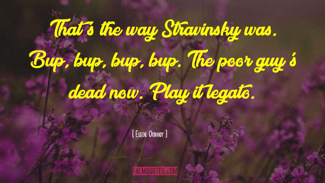 Eugene Ormandy Quotes: That's the way Stravinsky was.
